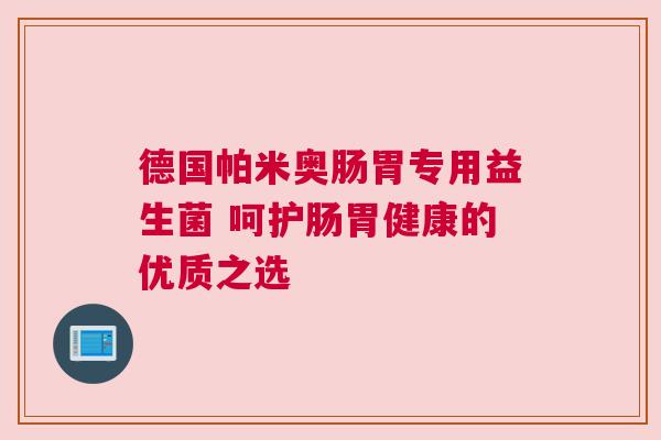 德国帕米奥肠胃专用益生菌 呵护肠胃健康的优质之选