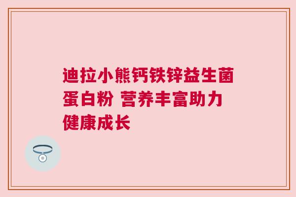 迪拉小熊钙铁锌益生菌蛋白粉 营养丰富助力健康成长