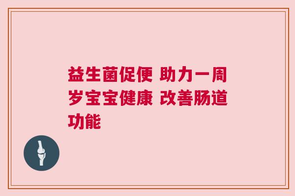益生菌促便 助力一周岁宝宝健康 改善肠道功能