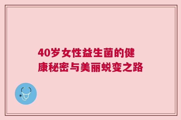 40岁女性益生菌的健康秘密与美丽蜕变之路