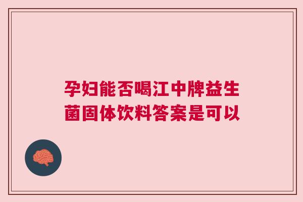 孕妇能否喝江中牌益生菌固体饮料答案是可以