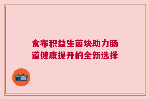 食布积益生菌块助力肠道健康提升的全新选择