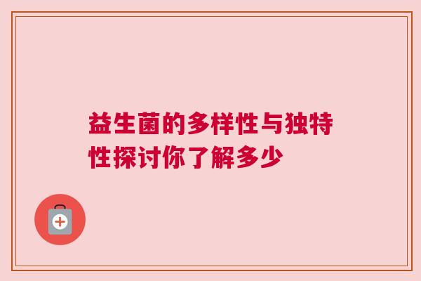 益生菌的多样性与独特性探讨你了解多少