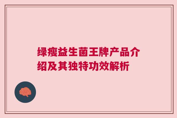 绿瘦益生菌王牌产品介绍及其独特功效解析