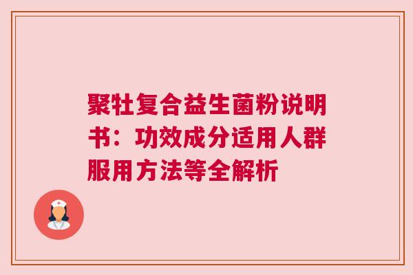 聚牡复合益生菌粉说明书：功效成分适用人群服用方法等全解析