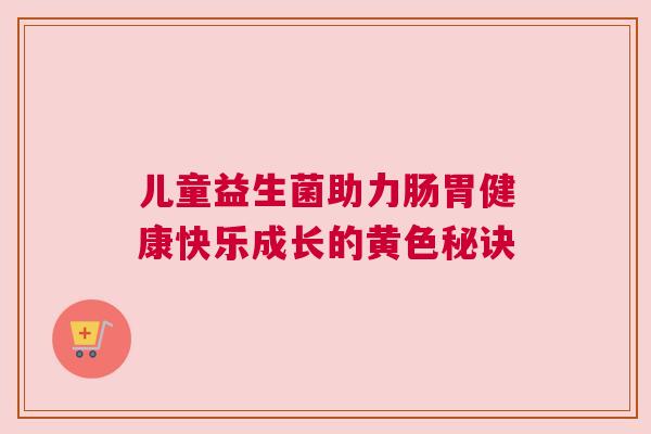 儿童益生菌助力肠胃健康快乐成长的黄色秘诀