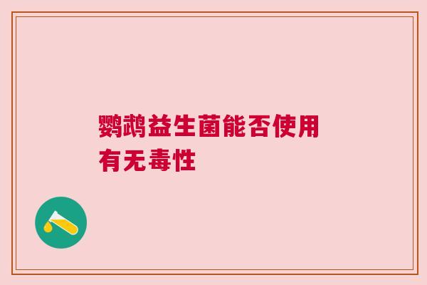 鹦鹉益生菌能否使用 有无毒性