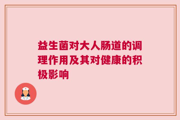 益生菌对大人肠道的调理作用及其对健康的积极影响