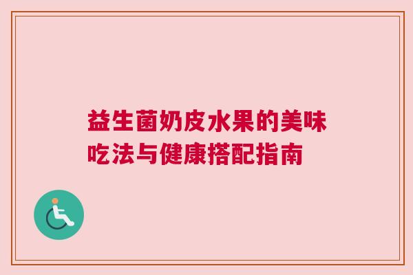 益生菌奶皮水果的美味吃法与健康搭配指南