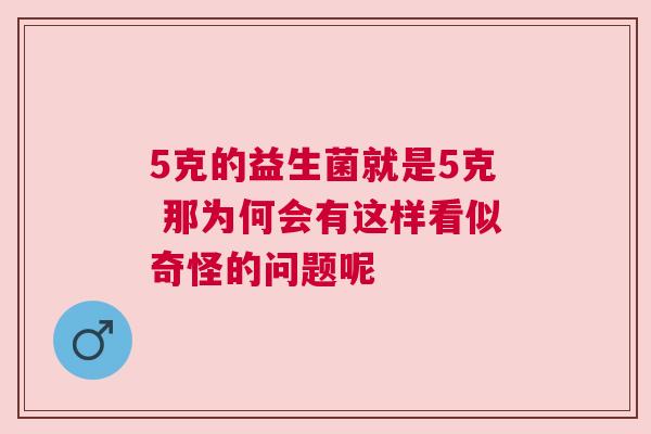 5克的益生菌就是5克 那为何会有这样看似奇怪的问题呢