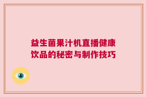 益生菌果汁机直播健康饮品的秘密与制作技巧