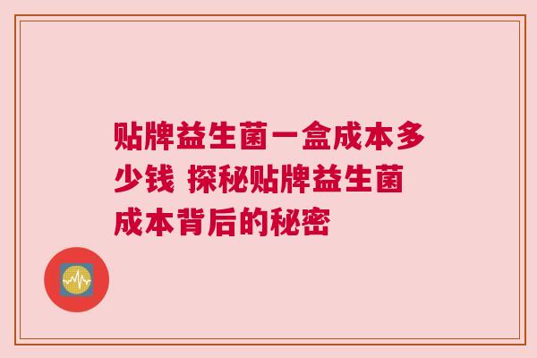 贴牌益生菌一盒成本多少钱 探秘贴牌益生菌成本背后的秘密