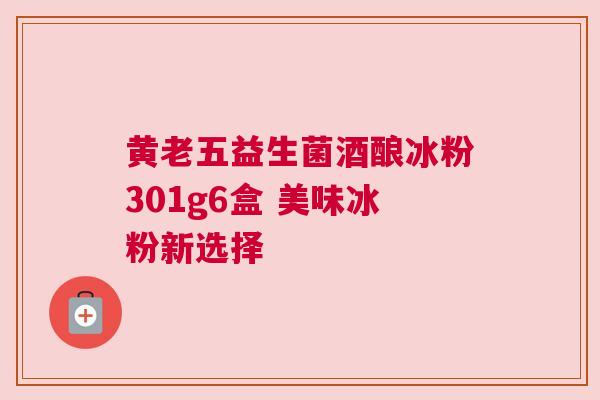 黄老五益生菌酒酿冰粉301g6盒 美味冰粉新选择