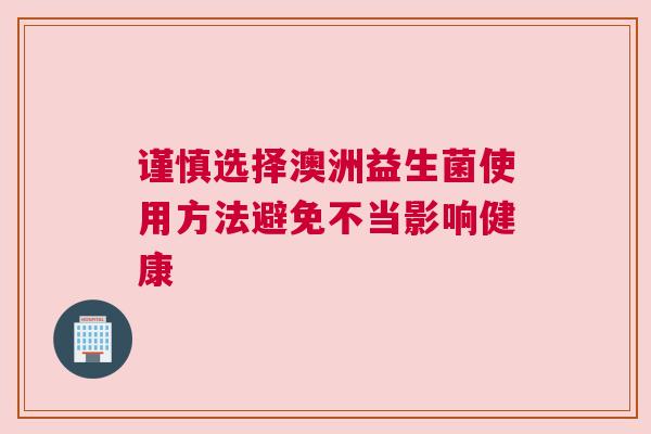 谨慎选择澳洲益生菌使用方法避免不当影响健康