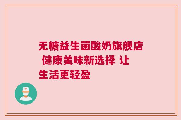 无糖益生菌酸奶旗舰店 健康美味新选择 让生活更轻盈