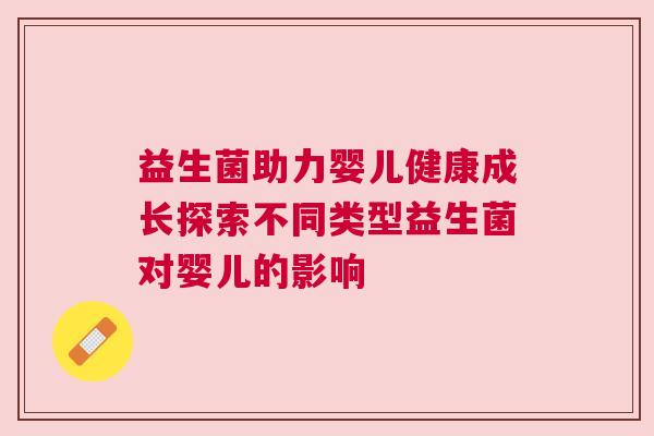 益生菌助力婴儿健康成长探索不同类型益生菌对婴儿的影响