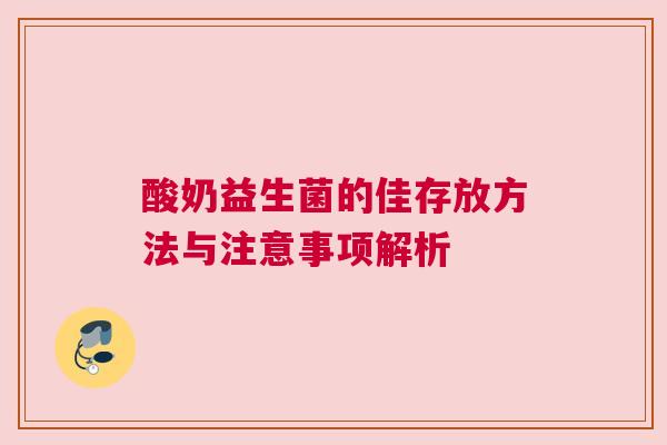 酸奶益生菌的佳存放方法与注意事项解析
