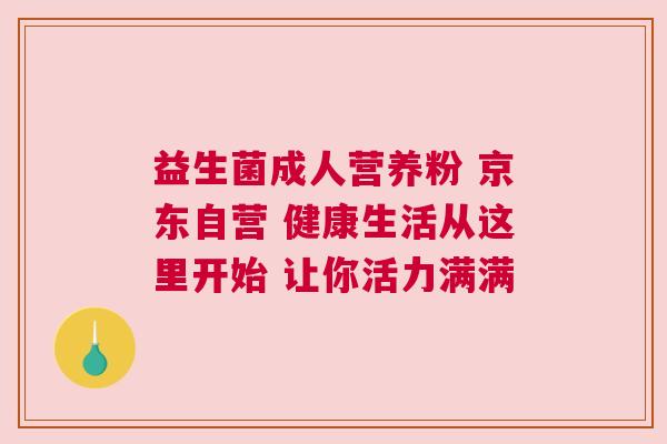 益生菌成人营养粉 京东自营 健康生活从这里开始 让你活力满满