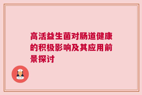 高活益生菌对肠道健康的积极影响及其应用前景探讨