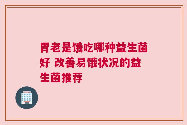 胃老是饿吃哪种益生菌好 改善易饿状况的益生菌推荐