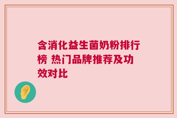 含消化益生菌奶粉排行榜 热门品牌推荐及功效对比