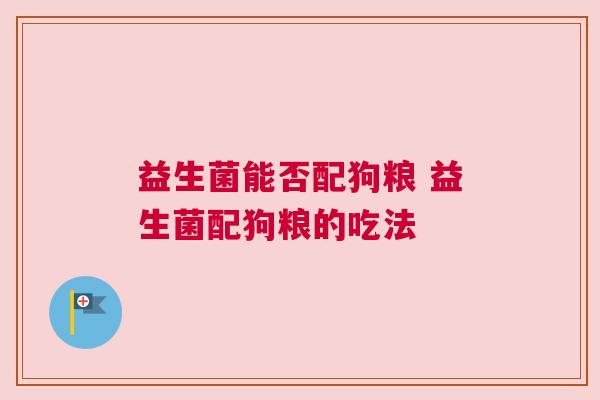 益生菌能否配狗粮 益生菌配狗粮的吃法