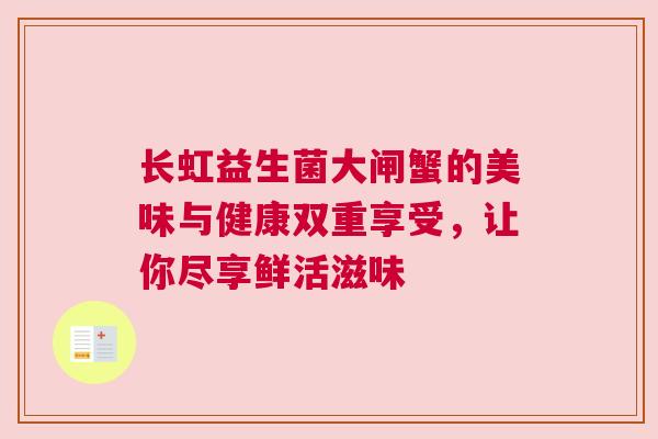 长虹益生菌大闸蟹的美味与健康双重享受，让你尽享鲜活滋味