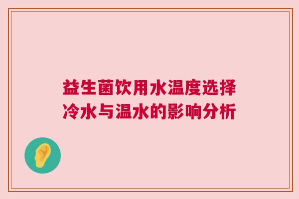 益生菌饮用水温度选择冷水与温水的影响分析