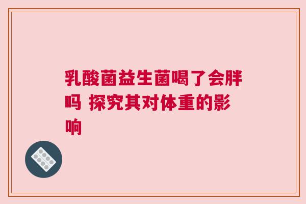 乳酸菌益生菌喝了会胖吗 探究其对体重的影响