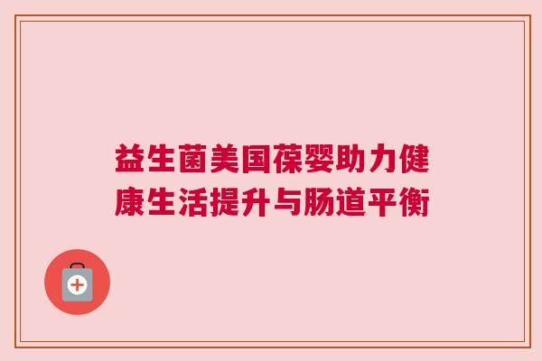 益生菌美国葆婴助力健康生活提升与肠道平衡