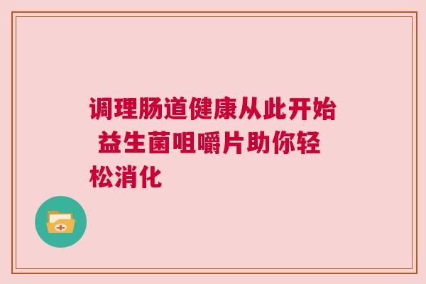 调理肠道健康从此开始 益生菌咀嚼片助你轻松消化