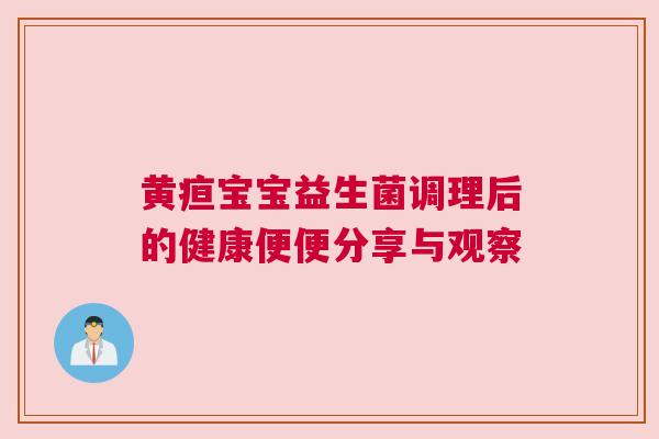 黄疸宝宝益生菌调理后的健康便便分享与观察