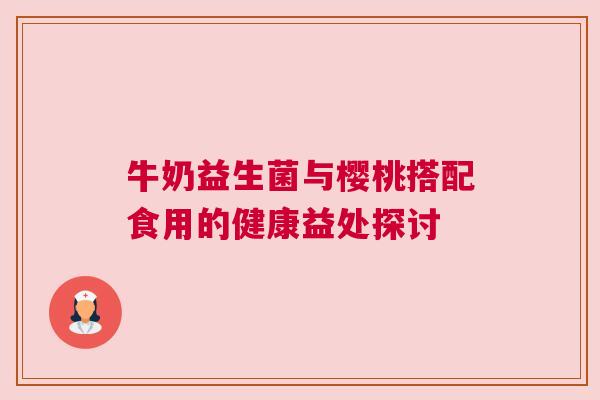 牛奶益生菌与樱桃搭配食用的健康益处探讨