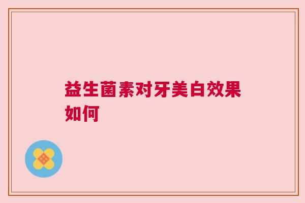 益生菌素对牙美白效果如何