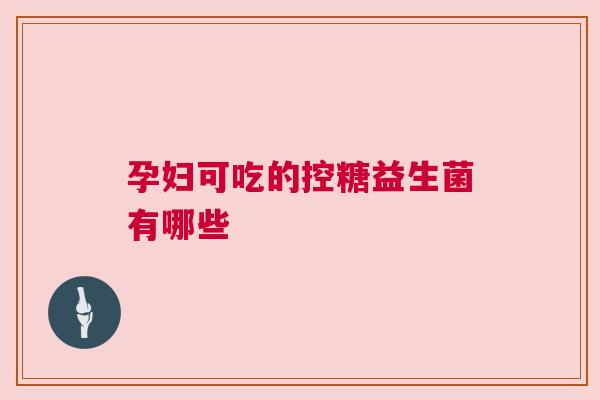 孕妇可吃的控糖益生菌有哪些