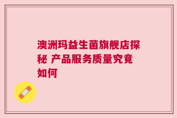 澳洲玛益生菌旗舰店探秘 产品服务质量究竟如何