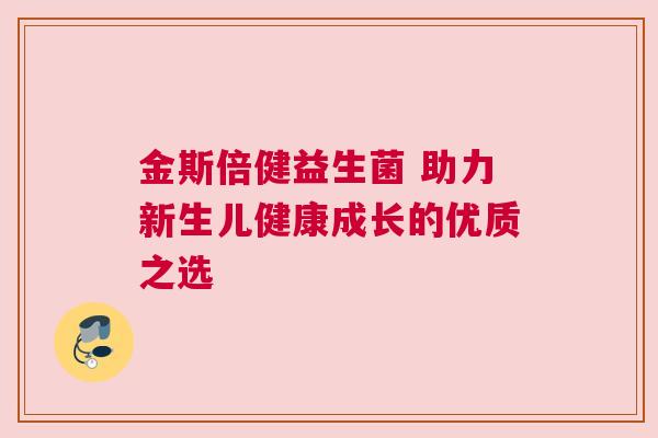 金斯倍健益生菌 助力新生儿健康成长的优质之选