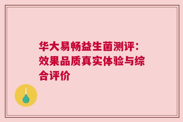 华大易畅益生菌测评：效果品质真实体验与综合评价