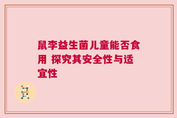 鼠李益生菌儿童能否食用 探究其安全性与适宜性