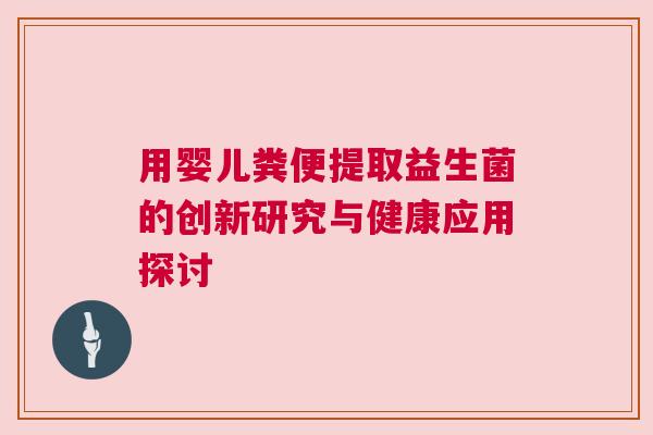 用婴儿粪便提取益生菌的创新研究与健康应用探讨