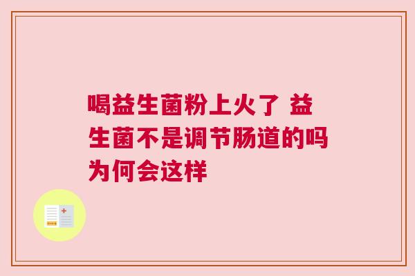 喝益生菌粉上火了 益生菌不是调节肠道的吗为何会这样