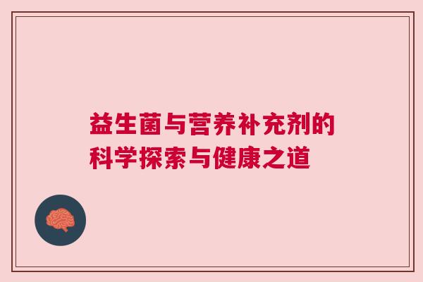 益生菌与营养补充剂的科学探索与健康之道