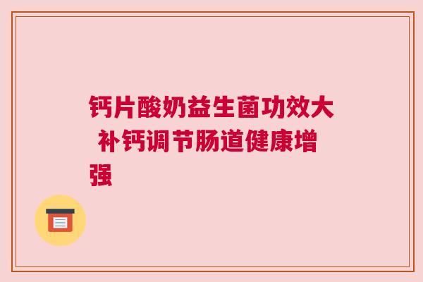 钙片酸奶益生菌功效大 补钙调节肠道健康增强