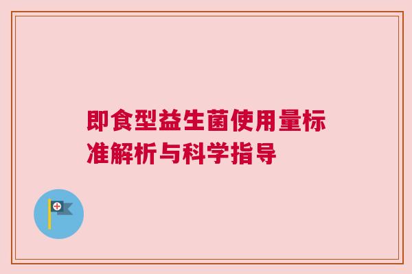 即食型益生菌使用量标准解析与科学指导