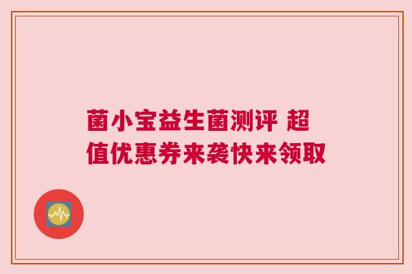 菌小宝益生菌测评 超值优惠券来袭快来领取