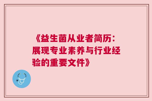 《益生菌从业者简历：展现专业素养与行业经验的重要文件》
