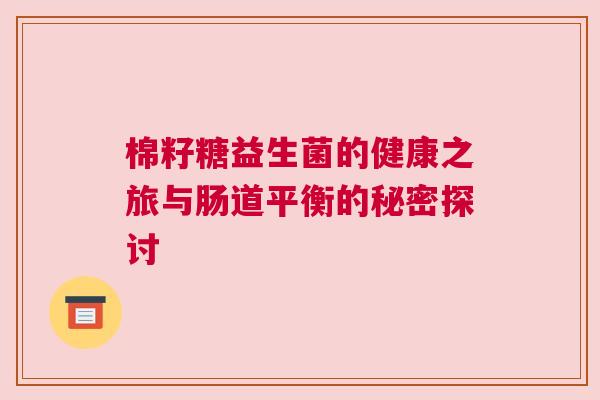 棉籽糖益生菌的健康之旅与肠道平衡的秘密探讨