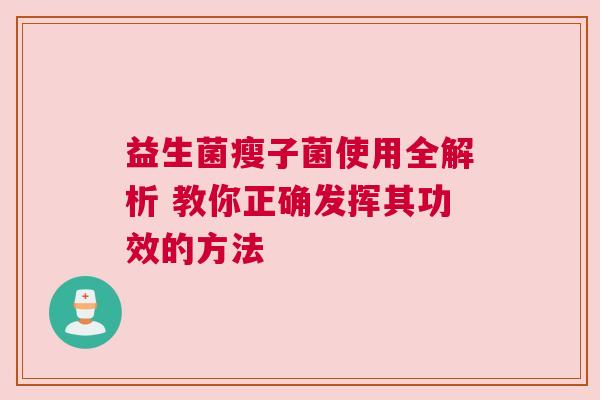 益生菌瘦子菌使用全解析 教你正确发挥其功效的方法