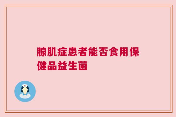 腺肌症患者能否食用保健品益生菌