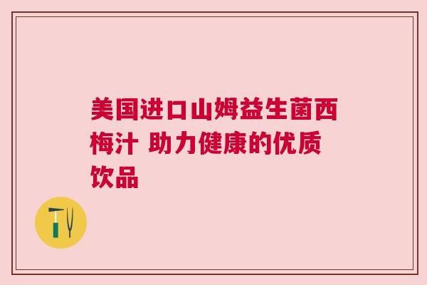 美国进口山姆益生菌西梅汁 助力健康的优质饮品